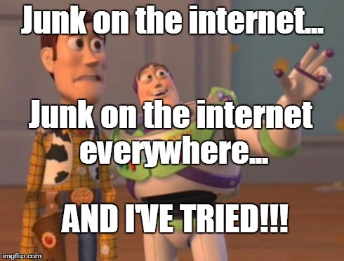 X, X Everywhere Meme | Junk on the internet... Junk on the internet everywhere... AND I'VE TRIED!!! | image tagged in memes,x x everywhere | made w/ Imgflip meme maker