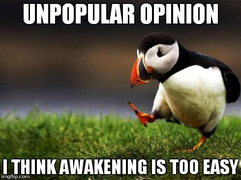 Unpopular Opinion Puffin Meme | UNPOPULAR OPINION I THINK AWAKENING IS TOO EASY | image tagged in memes,unpopular opinion puffin | made w/ Imgflip meme maker