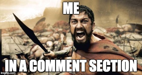 Sparta Leonidas | ME IN A COMMENT SECTION | image tagged in memes,sparta leonidas | made w/ Imgflip meme maker