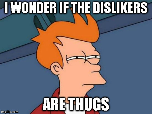 Futurama Fry Meme | I WONDER IF THE DISLIKERS ARE THUGS | image tagged in memes,futurama fry | made w/ Imgflip meme maker