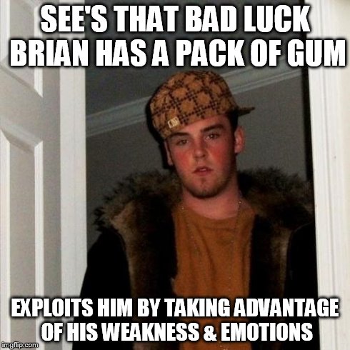 Scumbag Steve Meme | SEE'S THAT BAD LUCK BRIAN HAS A PACK OF GUM EXPLOITS HIM BY TAKING ADVANTAGE OF HIS WEAKNESS & EMOTIONS | image tagged in memes,scumbag steve | made w/ Imgflip meme maker