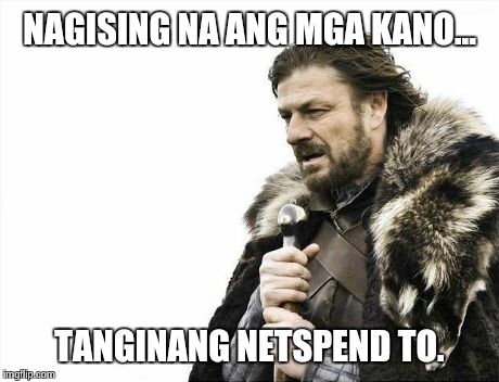 Brace Yourselves X is Coming Meme | NAGISING NA ANG MGA KANO... TANGINANG NETSPEND TO. | image tagged in memes,brace yourselves x is coming | made w/ Imgflip meme maker