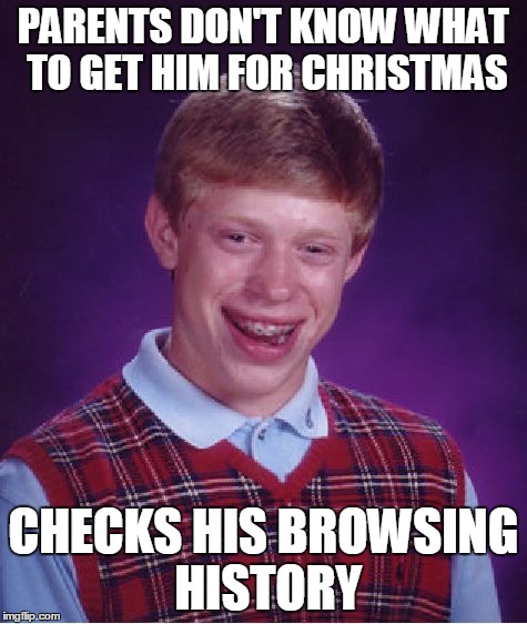 Looks like someone just got on the naughty list. | PARENTS DON'T KNOW WHAT TO GET HIM FOR CHRISTMAS CHECKS HIS BROWSING HISTORY | image tagged in memes,bad luck brian | made w/ Imgflip meme maker