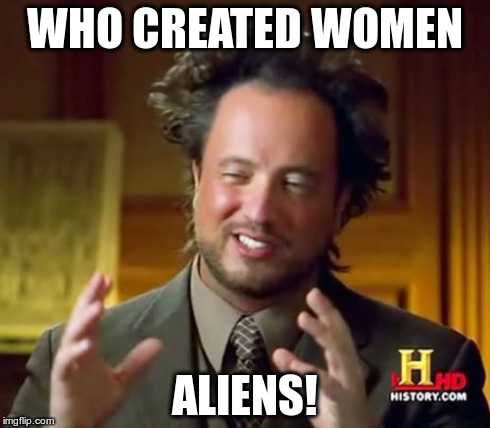 Ancient Aliens | WHO CREATED WOMEN ALIENS! | image tagged in memes,ancient aliens,wtf,tv,history channel,funny memes | made w/ Imgflip meme maker