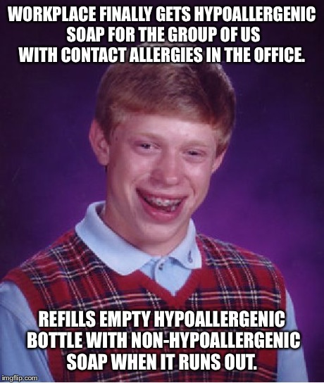Bad Luck Brian Meme | WORKPLACE FINALLY GETS HYPOALLERGENIC SOAP FOR THE GROUP OF US WITH CONTACT ALLERGIES IN THE OFFICE. REFILLS EMPTY HYPOALLERGENIC BOTTLE WIT | image tagged in memes,bad luck brian,AdviceAnimals | made w/ Imgflip meme maker