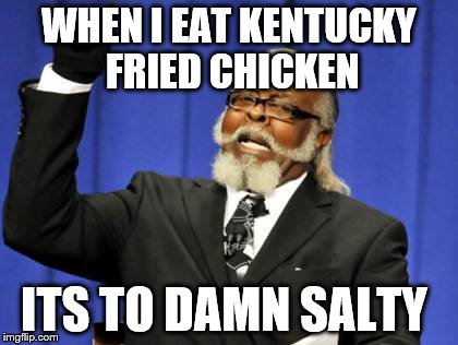 Too Damn High | WHEN I EAT KENTUCKY FRIED CHICKEN ITS TO DAMN SALTY | image tagged in memes,too damn high | made w/ Imgflip meme maker