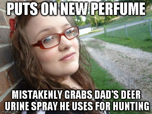 Bad Luck Hannah | PUTS ON NEW PERFUME MISTAKENLY GRABS DAD'S DEER URINE SPRAY HE USES FOR HUNTING | image tagged in memes,bad luck hannah | made w/ Imgflip meme maker