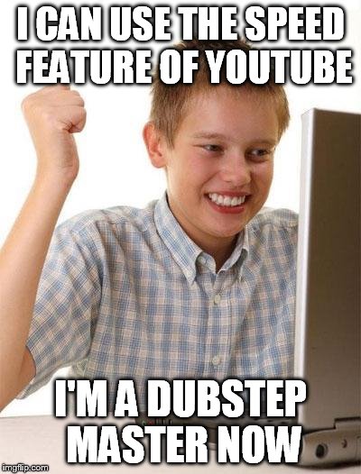 kid internet | I CAN USE THE SPEED FEATURE OF YOUTUBE I'M A DUBSTEP MASTER NOW | image tagged in kid internet | made w/ Imgflip meme maker