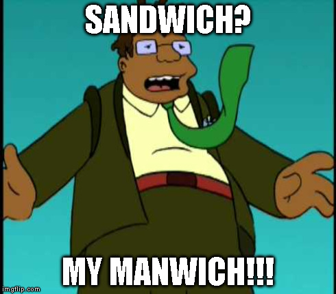 SANDWICH? MY MANWICH!!! | made w/ Imgflip meme maker