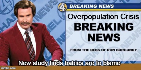 Overpopulation blues | Overpopulation Crisis New study finds babies are to blame | image tagged in breaking news,funny,ron burgundy,memes | made w/ Imgflip meme maker