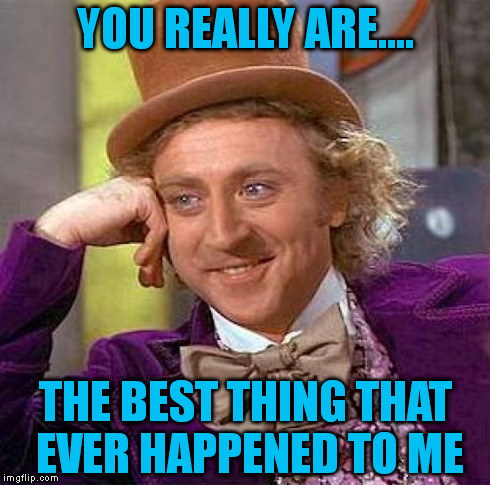 Creepy Condescending Wonka Meme | YOU REALLY ARE.... THE BEST THING THAT EVER HAPPENED TO ME | image tagged in memes,creepy condescending wonka | made w/ Imgflip meme maker