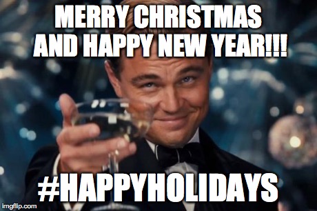 It's Christmastime! Be Happy! | MERRY CHRISTMAS AND HAPPY NEW YEAR!!! #HAPPYHOLIDAYS | image tagged in memes,leonardo dicaprio cheers,christmas,new years | made w/ Imgflip meme maker