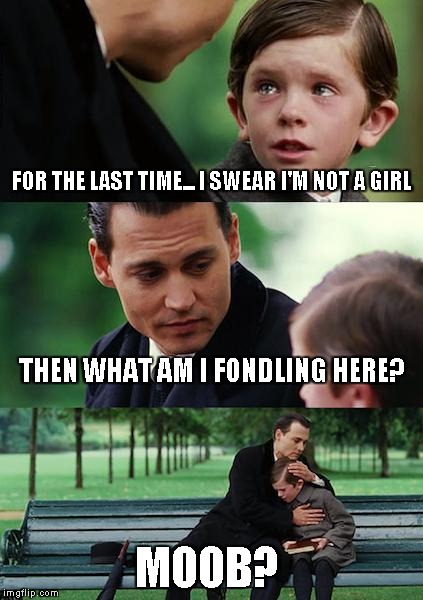 Finding Neverland | FOR THE LAST TIME... I SWEAR I'M NOT A GIRL THEN WHAT AM I FONDLING HERE? MOOB? | image tagged in memes,finding neverland | made w/ Imgflip meme maker