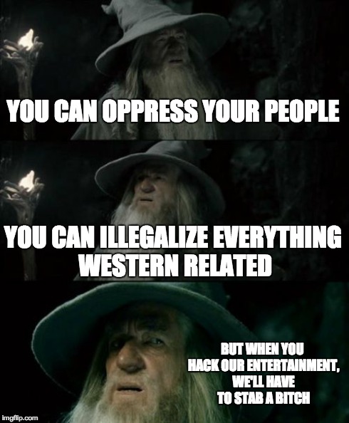 Confused Gandalf Meme | YOU CAN OPPRESS YOUR PEOPLE YOU CAN ILLEGALIZE EVERYTHING WESTERN RELATED BUT WHEN YOU HACK OUR ENTERTAINMENT, WE'LL HAVE TO STAB A B**CH | image tagged in memes,confused gandalf | made w/ Imgflip meme maker