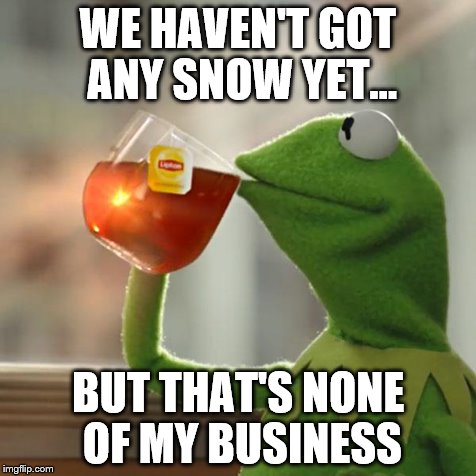 But That's None Of My Business Meme | WE HAVEN'T GOT ANY SNOW YET... BUT THAT'S NONE OF MY BUSINESS | image tagged in memes,but thats none of my business,kermit the frog | made w/ Imgflip meme maker