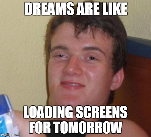 10 Guy | DREAMS ARE LIKE LOADING SCREENS FOR TOMORROW | image tagged in memes,10 guy | made w/ Imgflip meme maker