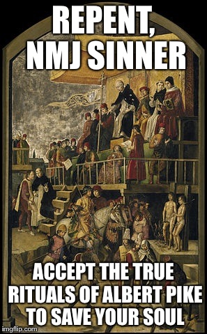 REPENT, NMJ SINNER ACCEPT THE TRUE RITUALS OF ALBERT PIKE TO SAVE YOUR SOUL | image tagged in freemasonry | made w/ Imgflip meme maker