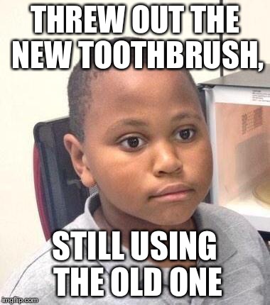 Minor Mistake Marvin Meme | THREW OUT THE NEW TOOTHBRUSH, STILL USING THE OLD ONE | image tagged in memes,minor mistake marvin,AdviceAnimals | made w/ Imgflip meme maker