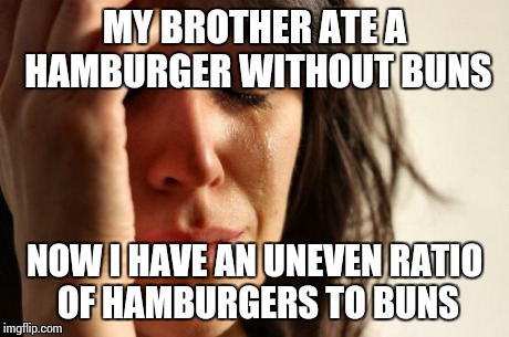 First World Problems Meme | MY BROTHER ATE A HAMBURGER WITHOUT BUNS NOW I HAVE AN UNEVEN RATIO OF HAMBURGERS TO BUNS | image tagged in memes,first world problems | made w/ Imgflip meme maker