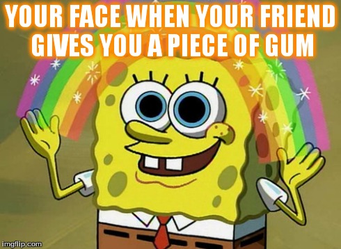 Imagination Spongebob | YOUR FACE WHEN YOUR FRIEND GIVES YOU A PIECE OF GUM | image tagged in memes,imagination spongebob | made w/ Imgflip meme maker