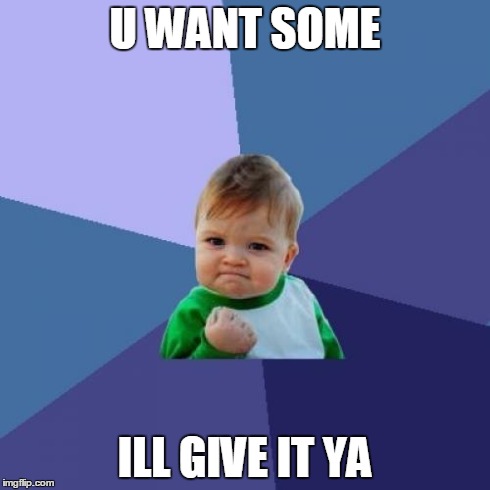 Success Kid | U WANT SOME ILL GIVE IT YA | image tagged in memes,success kid | made w/ Imgflip meme maker