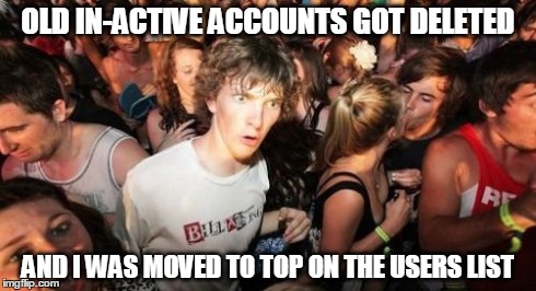 Sudden Clarity Clarence | OLD IN-ACTIVE ACCOUNTS GOT DELETED AND I WAS MOVED TO TOP ON THE USERS LIST | image tagged in memes,sudden clarity clarence | made w/ Imgflip meme maker