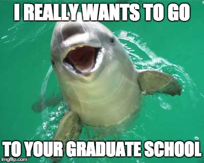 I REALLY WANTS TO GO TO YOUR GRADUATE SCHOOL | image tagged in AdviceAnimals | made w/ Imgflip meme maker