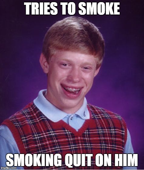 Bad Luck Brian | TRIES TO SMOKE SMOKING QUIT ON HIM | image tagged in memes,bad luck brian | made w/ Imgflip meme maker