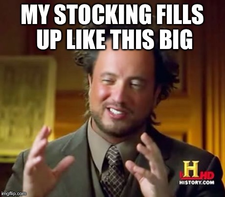 Ancient Aliens | MY STOCKING FILLS UP LIKE THIS BIG | image tagged in memes,ancient aliens | made w/ Imgflip meme maker