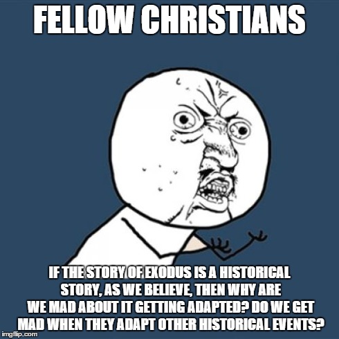FELLOW CHRISTIANS IF THE STORY OF EXODUS IS A HISTORICAL STORY, AS WE BELIEVE, THEN WHY ARE WE MAD ABOUT IT GETTING ADAPTED? DO WE GET MAD W | image tagged in memes,y u no | made w/ Imgflip meme maker