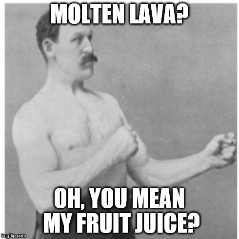 Overly Manly Man Meme | MOLTEN LAVA? OH, YOU MEAN MY FRUIT JUICE? | image tagged in memes,overly manly man | made w/ Imgflip meme maker
