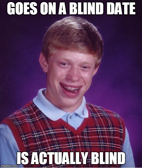 Bad Luck Brian Meme | GOES ON A BLIND DATE IS ACTUALLY BLIND | image tagged in memes,bad luck brian | made w/ Imgflip meme maker