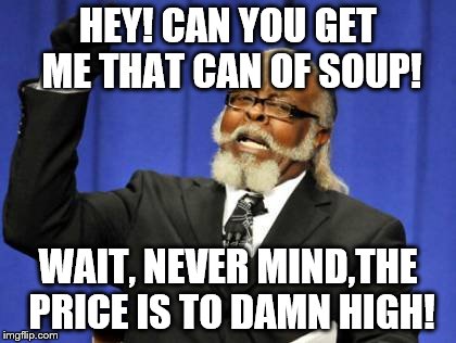 Too Damn High | HEY! CAN YOU GET ME THAT CAN OF SOUP! WAIT, NEVER MIND,THE PRICE IS TO DAMN HIGH! | image tagged in memes,too damn high | made w/ Imgflip meme maker