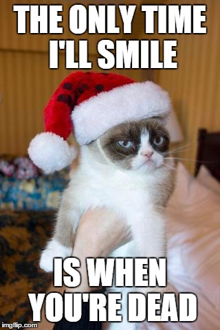 Grumpy Cat Christmas | THE ONLY TIME I'LL SMILE IS WHEN YOU'RE DEAD | image tagged in memes,grumpy cat christmas,grumpy cat | made w/ Imgflip meme maker