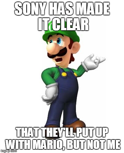 Logic Luigi | SONY HAS MADE IT CLEAR THAT THEY'LL PUT UP WITH MARIO, BUT NOT ME | image tagged in logic luigi | made w/ Imgflip meme maker