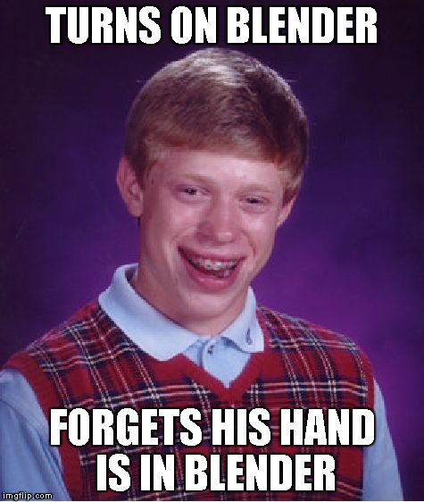 Bad Luck Brian Meme | TURNS ON BLENDER FORGETS HIS HAND IS IN BLENDER | image tagged in memes,bad luck brian | made w/ Imgflip meme maker