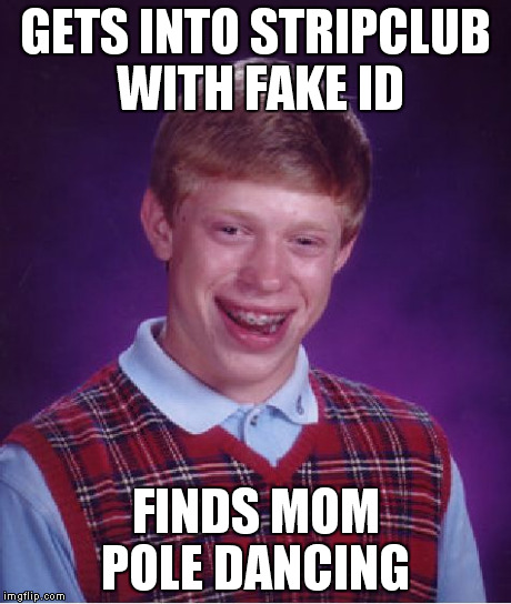 Bad Luck Brian | GETS INTO STRIPCLUB WITH FAKE ID FINDS MOM POLE DANCING | image tagged in memes,bad luck brian | made w/ Imgflip meme maker