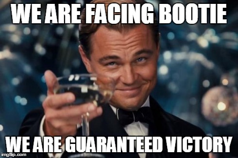 Leonardo Dicaprio Cheers Meme | WE ARE FACING BOOTIE WE ARE GUARANTEED VICTORY | image tagged in memes,leonardo dicaprio cheers | made w/ Imgflip meme maker