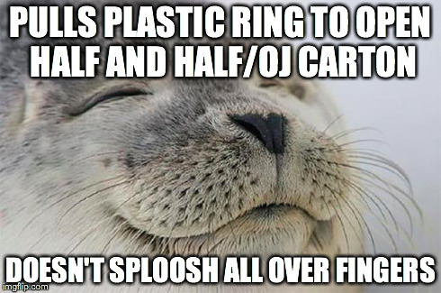 Satisfied Seal | PULLS PLASTIC RING TO OPEN HALF AND HALF/OJ CARTON DOESN'T SPLOOSH ALL OVER FINGERS | image tagged in memes,satisfied seal,AdviceAnimals | made w/ Imgflip meme maker