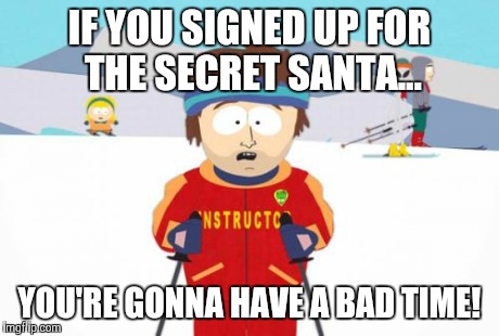 Super Cool Ski Instructor | IF YOU SIGNED UP FOR THE SECRET SANTA... YOU'RE GONNA HAVE A BAD TIME! | image tagged in memes,super cool ski instructor | made w/ Imgflip meme maker