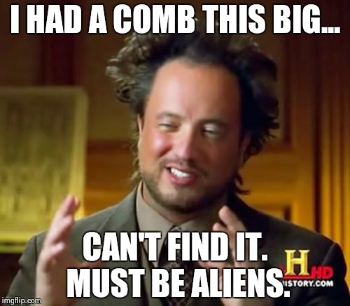 Ancient Aliens | I HAD A COMB THIS BIG... CAN'T FIND IT. MUST BE ALIENS. | image tagged in memes,ancient aliens | made w/ Imgflip meme maker