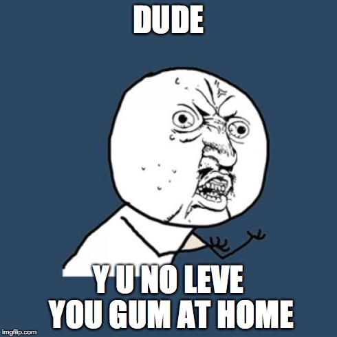 Y U No Meme | DUDE Y U NO LEVE YOU GUM AT HOME | image tagged in memes,y u no | made w/ Imgflip meme maker
