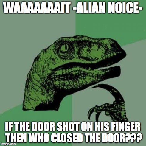 Philosoraptor Meme | WAAAAAAAIT -ALIAN NOICE- IF THE DOOR SHOT ON HIS FINGER THEN WHO CLOSED THE DOOR??? | image tagged in memes,philosoraptor | made w/ Imgflip meme maker