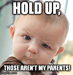 Skeptical Baby Meme | HOLD UP, THOSE AREN'T MY PARENTS! | image tagged in memes,skeptical baby | made w/ Imgflip meme maker