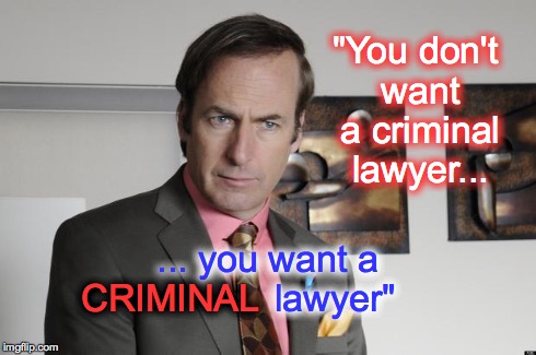 Saul Goodman Criminal Attorney | "You don't want a criminal lawyer... ... you want a             lawyer" CRIMINAL | image tagged in saul goodman criminal attorney | made w/ Imgflip meme maker