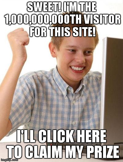 First Day On The Internet Kid | SWEET! I'M THE 1,000,000,000TH
VISITOR FOR THIS SITE! I'LL CLICK HERE TO CLAIM MY PRIZE | image tagged in memes,first day on the internet kid | made w/ Imgflip meme maker