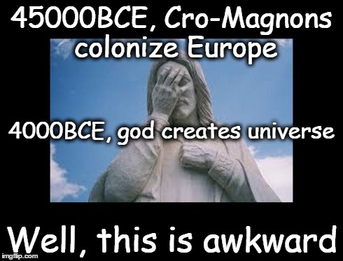 Well, this is awkward | 45000BCE, Cro-Magnons colonize Europe Well, this is awkward 4000BCE, god creates universe | image tagged in jesusfacepalm,this is awkward,god,jesus,bible,religion | made w/ Imgflip meme maker
