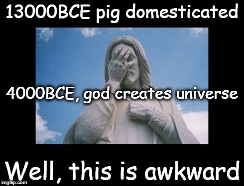 Well, this is awkward | 13000BCE pig domesticated Well, this is awkward 4000BCE, god creates universe | image tagged in jesusfacepalm,this is awkward,jesus,god,bible,religion | made w/ Imgflip meme maker