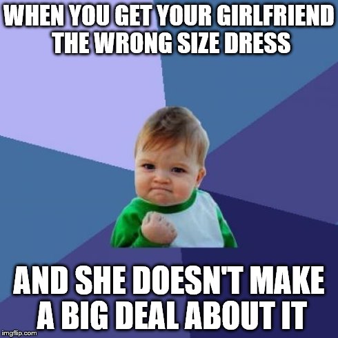 Success Kid | WHEN YOU GET YOUR GIRLFRIEND THE WRONG SIZE DRESS AND SHE DOESN'T MAKE A BIG DEAL ABOUT IT | image tagged in memes,success kid | made w/ Imgflip meme maker