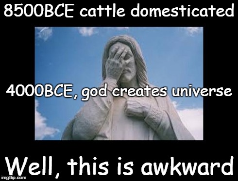 Well, this is awkward | 8500BCE cattle domesticated Well, this is awkward 4000BCE, god creates universe | image tagged in jesusfacepalm,this is awkward,jesus,god,bible,religion | made w/ Imgflip meme maker
